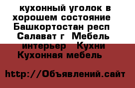 кухонный уголок в хорошем состояние - Башкортостан респ., Салават г. Мебель, интерьер » Кухни. Кухонная мебель   